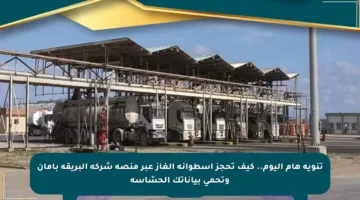 تنويه هام اليوم.. كيف تحجز أسطوانة الغاز عبر منصة شركة البريقة بأمان وتحمي بياناتك الحسّاسة
